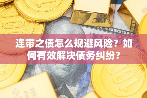 武汉连带之债怎么规避风险？如何有效解决债务纠纷？