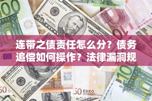 武汉连带之债责任怎么分？债务追偿如何操作？法律漏洞规避指南