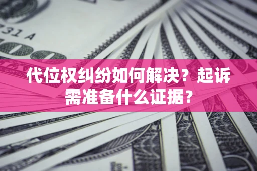 武汉代位权纠纷如何解决？起诉需准备什么证据？