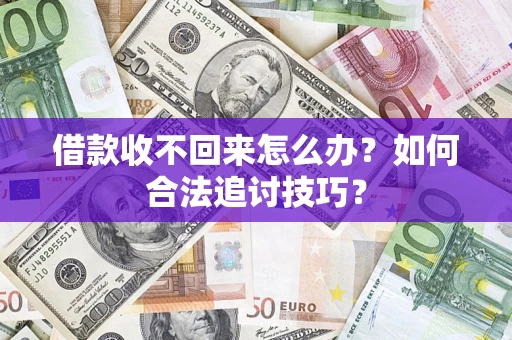 武汉借款收不回来怎么办？如何合法追讨技巧？