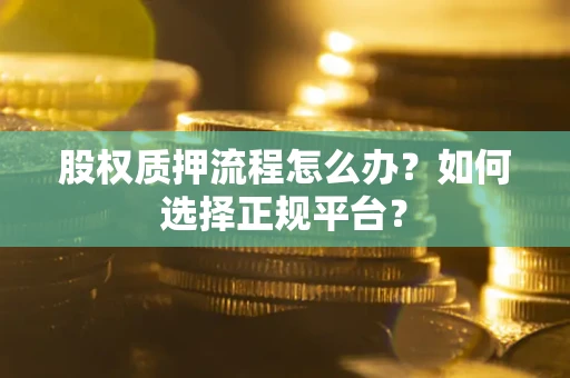 武汉股权质押流程怎么办？如何选择正规平台？