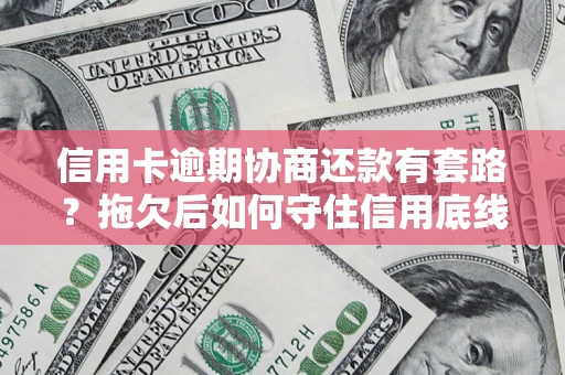 武汉信用卡逾期协商还款有套路？拖欠后如何守住信用底线？