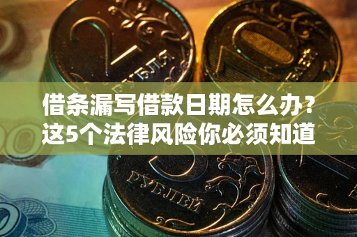 武汉借条漏写借款日期怎么办？这5个法律风险你必须知道