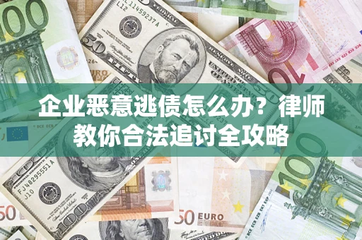 武汉企业恶意逃债怎么办？律师教你合法追讨全攻略