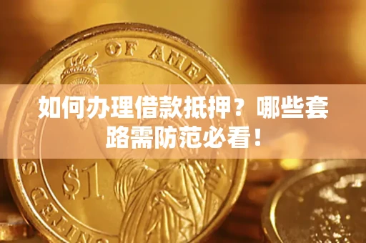 武汉如何办理借款抵押？哪些套路需防范必看！