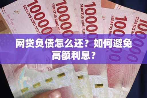 武汉网贷负债怎么还？如何避免高额利息？