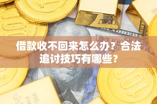 武汉借款收不回来怎么办？合法追讨技巧有哪些？