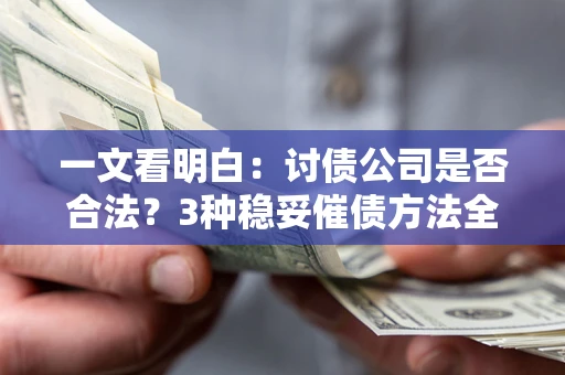 武汉一文看明白：讨债公司是否合法？3种稳妥催债方法全解析