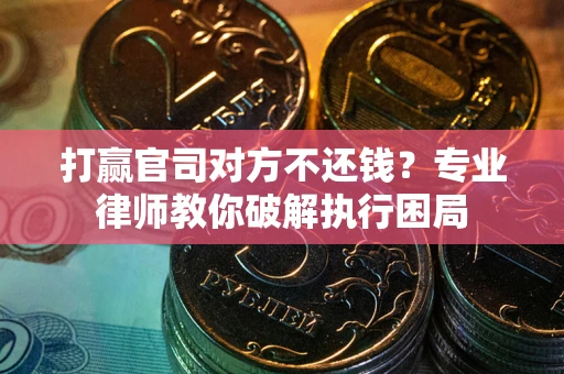 武汉打赢官司对方不还钱？专业律师教你破解执行困局