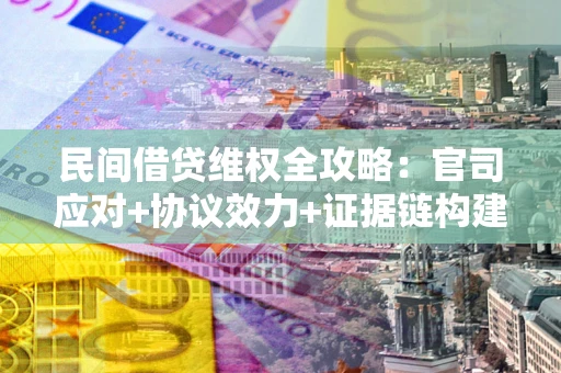 武汉民间借贷维权全攻略：官司应对+协议效力+证据链构建指南