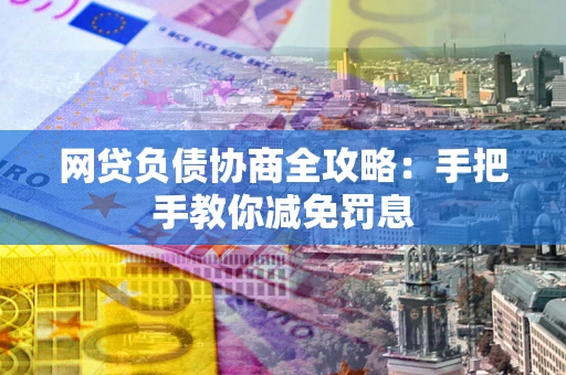 武汉网贷负债协商全攻略：手把手教你减免罚息