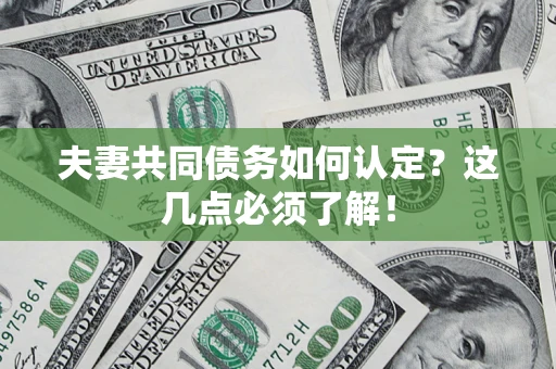 武汉夫妻共同债务如何认定？这几点必须了解！