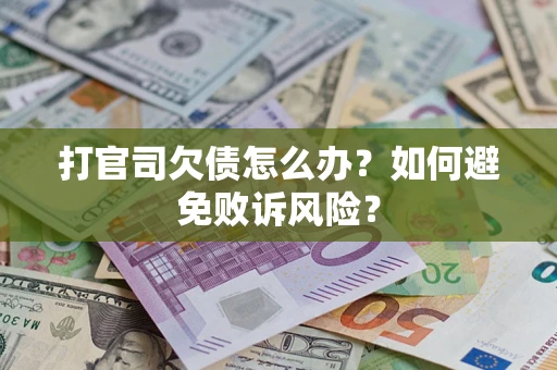 武汉打官司欠债怎么办？如何避免败诉风险？