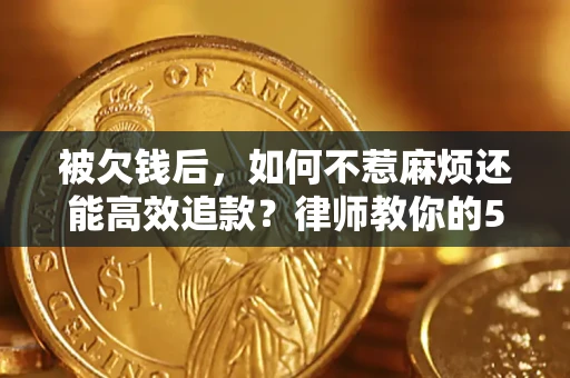 武汉被欠钱后，如何不惹麻烦还能高效追款？律师教你的5步合法讨债法