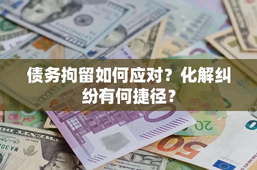 武汉债务拘留如何应对？化解纠纷有何捷径？