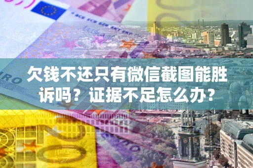 武汉欠钱不还只有微信截图能胜诉吗？证据不足怎么办？