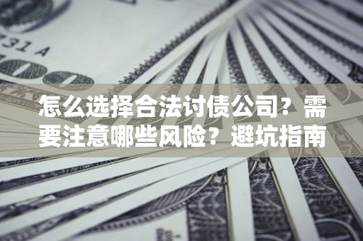 武汉怎么选择合法讨债公司？需要注意哪些风险？避坑指南来了！