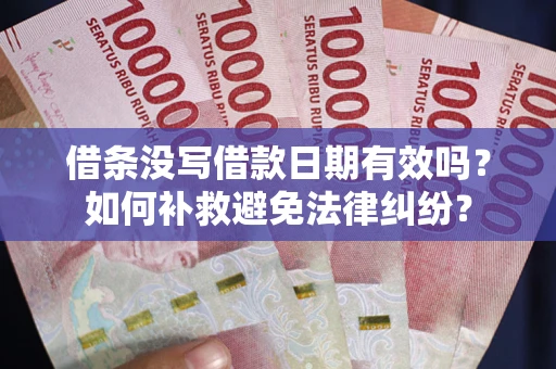 武汉借条没写借款日期有效吗？如何补救避免法律纠纷？