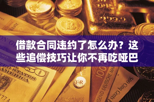 武汉借款合同违约了怎么办？这些追偿技巧让你不再吃哑巴亏