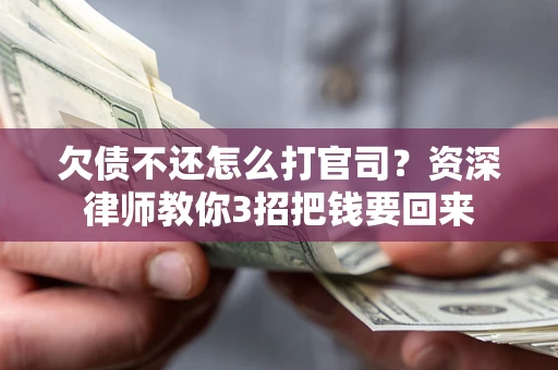 武汉欠债不还怎么打官司？资深律师教你3招把钱要回来