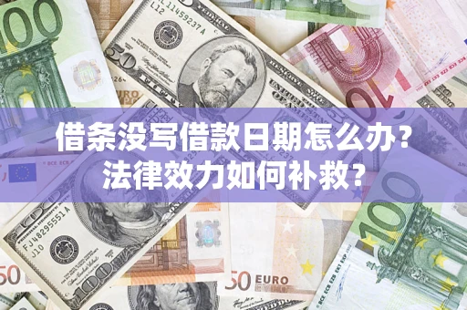 武汉借条没写借款日期怎么办?法律效力如何补救? 武汉借条没写借款日期怎么办?法律效力如何补救?