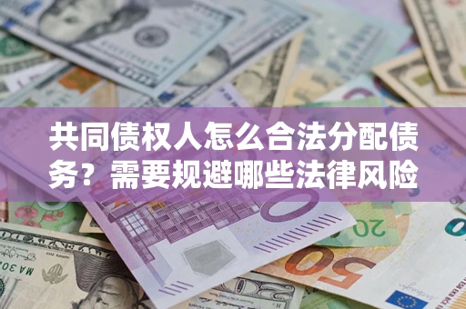武汉共同债权人怎么合法分配债务？需要规避哪些法律风险？