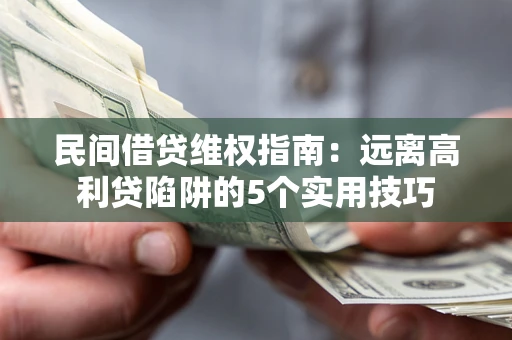 武汉民间借贷维权指南：远离高利贷陷阱的5个实用技巧