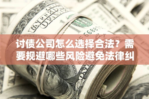 武汉讨债公司怎么选择合法?需要规避哪些风险避免法律纠纷? 武汉讨债公司怎么选择合法?需要规避哪些风险避免法律纠纷?
