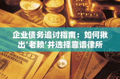 武汉企业债务追讨指南：如何揪出‘老赖’并选择靠谱律所
