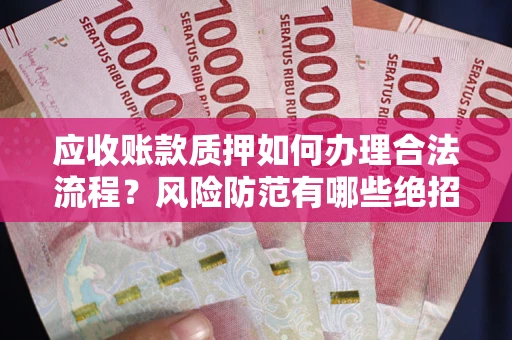 武汉应收账款质押如何办理合法流程？风险防范有哪些绝招？