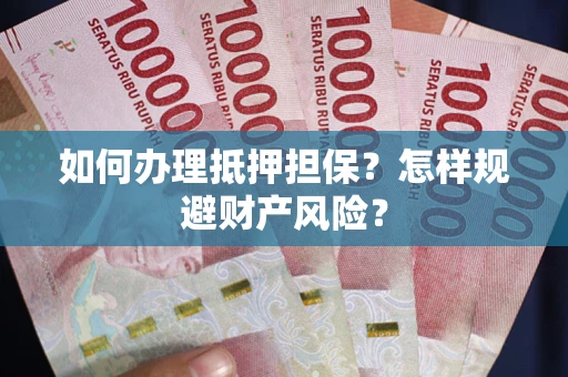 武汉如何办理抵押担保？怎样规避财产风险？