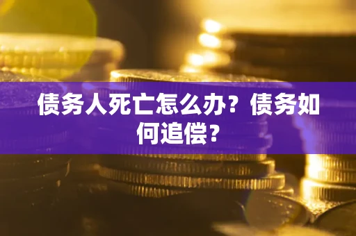 武汉债务人死亡怎么办？债务如何追偿？
