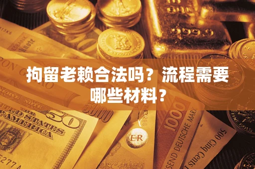 武汉拘留老赖合法吗？流程需要哪些材料？