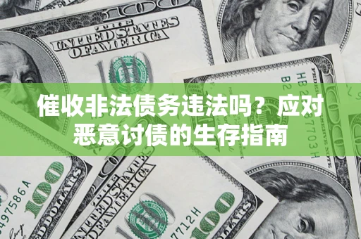武汉催收非法债务违法吗？应对恶意讨债的生存指南