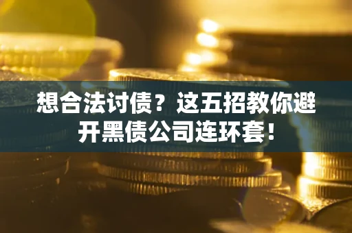 武汉想合法讨债？这五招教你避开黑债公司连环套！