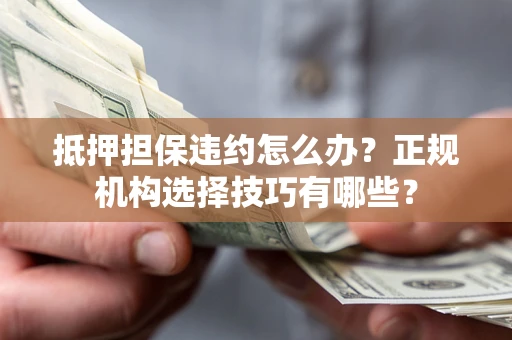武汉抵押担保违约怎么办？正规机构选择技巧有哪些？