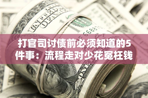 武汉打官司讨债前必须知道的5件事：流程走对少花冤枉钱