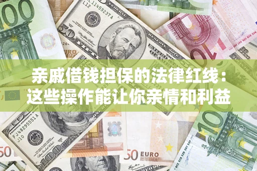 武汉亲戚借钱担保的法律红线：这些操作能让你亲情和利益两不误
