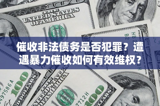 武汉催收非法债务是否犯罪?遭遇暴力催收如何有效维权? 武汉催收非法债务是否犯罪?遭遇暴力催收如何有效维权?