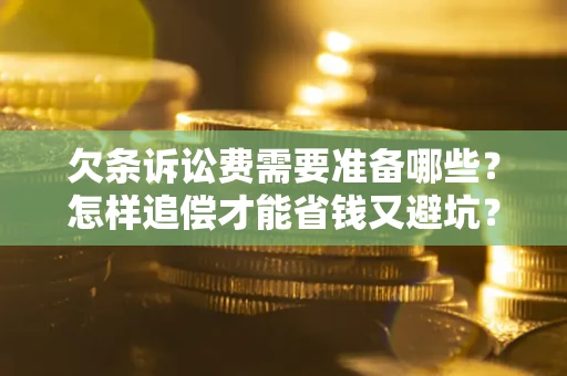 武汉欠条诉讼费需要准备哪些？怎样追偿才能省钱又避坑？