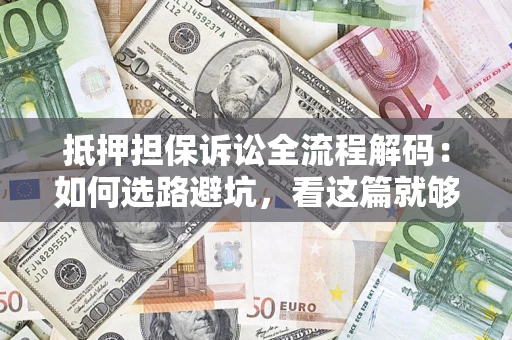 武汉抵押担保诉讼全流程解码：如何选路避坑，看这篇就够了