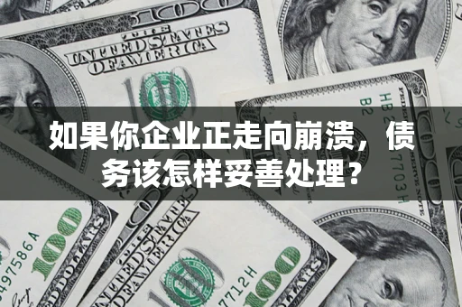 武汉如果你企业正走向崩溃，债务该怎样妥善处理？