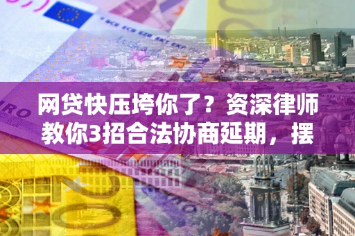 武汉网贷快压垮你了？资深律师教你3招合法协商延期，摆脱暴力催收！