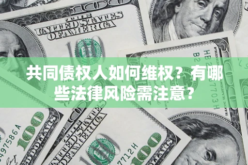 武汉共同债权人如何维权？有哪些法律风险需注意？