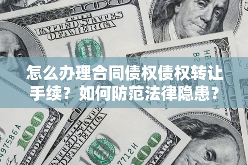 武汉怎么办理合同债权债权转让手续？如何防范法律隐患？