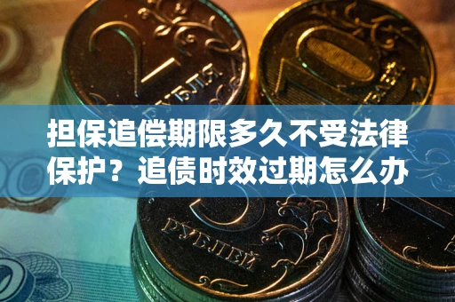 武汉担保追偿期限多久不受法律保护？追债时效过期怎么办？