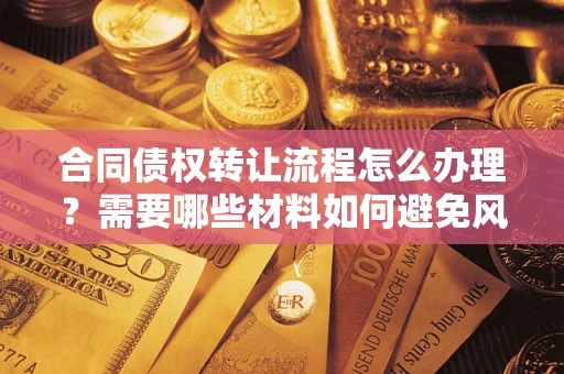 武汉合同债权转让流程怎么办理？需要哪些材料如何避免风险？