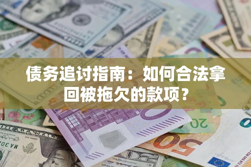 武汉债务追讨指南：如何合法拿回被拖欠的款项？
