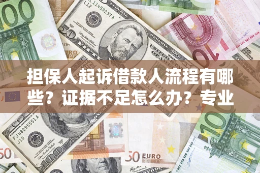 武汉担保人起诉借款人流程有哪些？证据不足怎么办？专业律师解答
