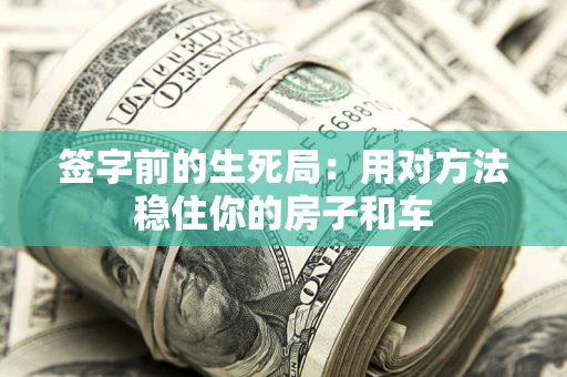 武汉签字前的生死局：用对方法稳住你的房子和车